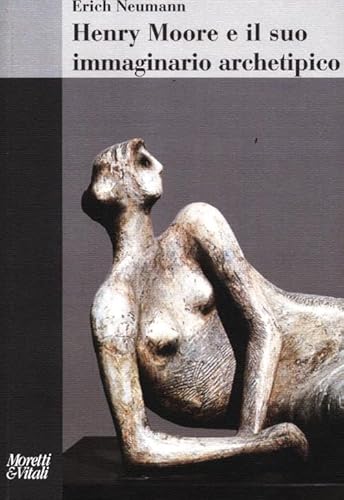 Henry Moore E Il Suo Immaginario Archetipico. Ediz. Illustrata