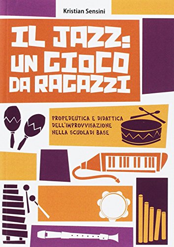 Il Jazz: Un Gioco Da Ragazzi. Propedeutica E Didattica Dell'Improvvisazione Nella Scuola Di Base