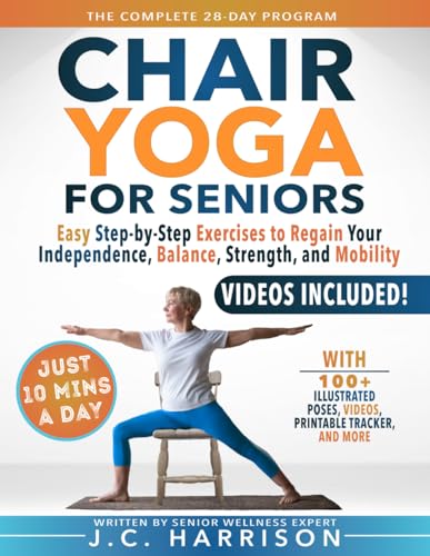 10-Minute Chair Yoga For Seniors Over 60: 28-Day Program Over 100 Illustrated Poses & Exercises For Better Flexibility, Balance & Mobility Designed To