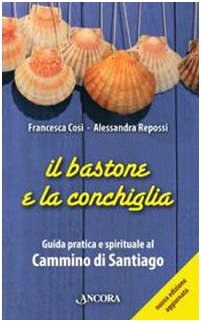 Il Bastone E La Conchiglia. Guida Pratica E Spirituale Al Cammino Di Santiago