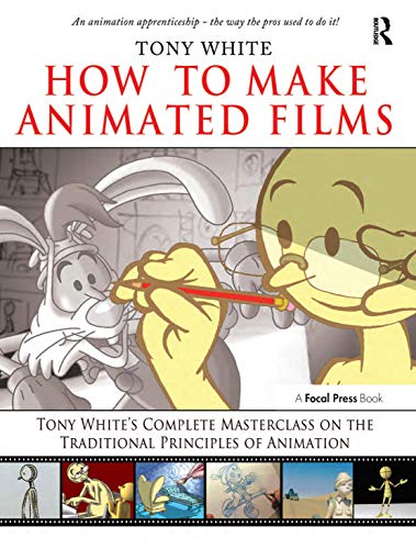How To Make Animated Films: Tony White'S Complete Masterclass On The Traditional Principals Of Animation