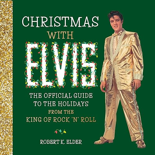 Christmas With Elvis: The Official Guide To The Holidays From The King Of Rock 'N' Roll