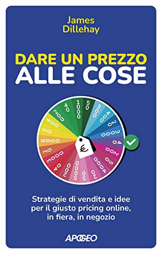 Dare Un Prezzo Alle Cose. Strategie Di Vendita E Idee Per Il Giusto Pricing Online, In Fiera, In Negozio