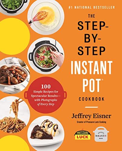 The Step-By-Step Instant Pot Cookbook: 100 Simple Recipes For Spectacular Results--With Photographs Of Every Step
