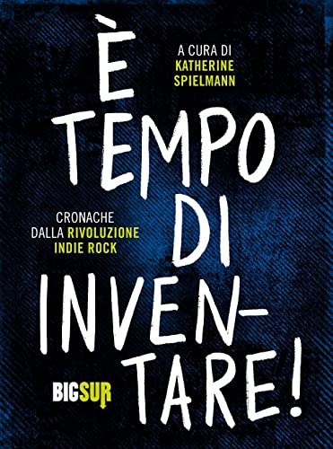 È Tempo Di Inventare! Cronache Dalla Rivoluzione Indie Rock