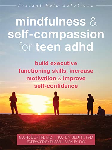 Mindfulness And Self-Compassion For Teen Adhd: Build Executive Functioning Skills, Increase Motivation, And Improve Self-Confidence
