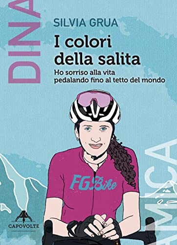 I Colori Della Salita. Ho Sorriso Alla Vita Pedalando Fino Al Tetto Del Mondo