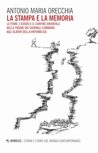 La Stampa E La Memoria. Le Foibe, L'Esodo E Il Confine Orientale Delle Pagine Dei Giornali Lombardi Agli Albori Della Repubblica