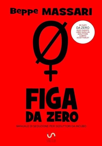 Figa Da Zero: Manuale Di Seduzione Per Seduttori Da Incubo