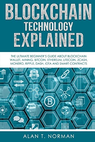 Blockchain Technology Explained: The Ultimate Beginner’S Guide About Blockchain Wallet, Mining, Bitcoin, Ethereum, Litecoin, Zcash, Monero, Ripple, Da