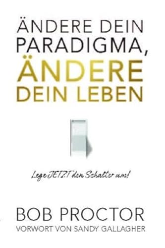 Ändere Dein Paradigma, Ändere Dein Leben: Lege Jetzt Den Schalter Um!