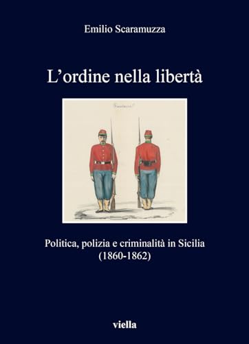 L’Ordine Nella Libertà. Politica, Polizia E Criminalità In Sicilia (1860-1862)