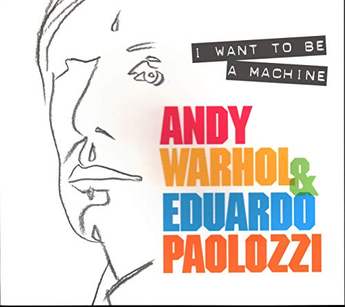 I Want To Be A Machine: Andy Warhol & Eduardo Paolozzi: Andy Warhol And Eduardo Paolozzi