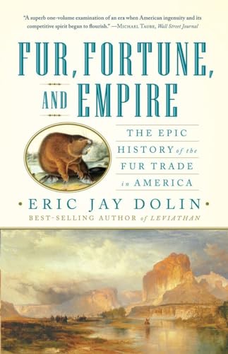 Fur, Fortune, And Empire: The Epic History Of The Fur Trade In America