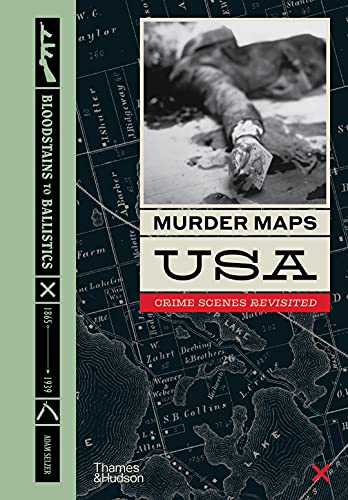 Murder Maps Usa: Crime Scenes Revisited: Bloodstains To Ballistics, 1865 -1939