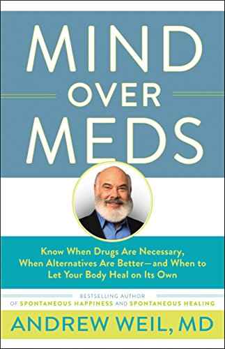 Mind Over Meds: Know When Drugs Are Necessary, When Alternatives Are Better - And When To Let Your Body Heal On Its Own