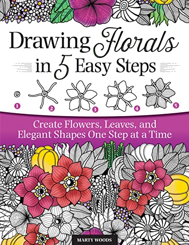 Drawing Florals In 5 Easy Steps: Create Flowers, Leaves, And Elegant Shapes One Step At A Time