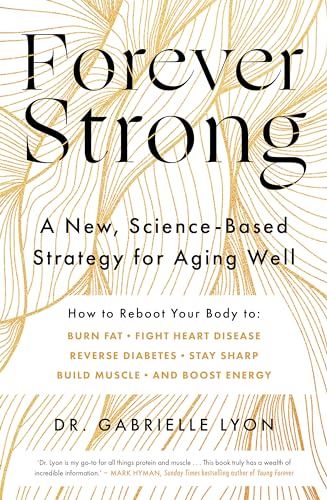 Forever Strong: A New, Science-Based Strategy For Aging Well