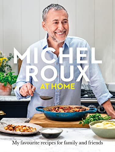 Michel Roux At Home: My Favourite Recipes For Family And Friends