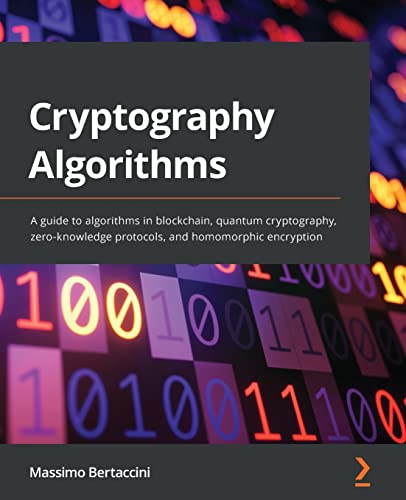 Cryptography Algorithms: A Guide To Algorithms In Blockchain, Quantum Cryptography, Zero-Knowledge Protocols, And Homomorphic Encryption
