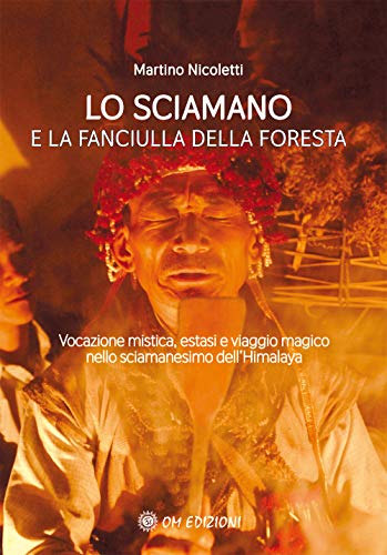 La Sciamano E La Fanciulla Della Foresta. Vocazione Mistica, Estasi E Viaggio Magico Nello Sciamanesimo Dell’Himalaya