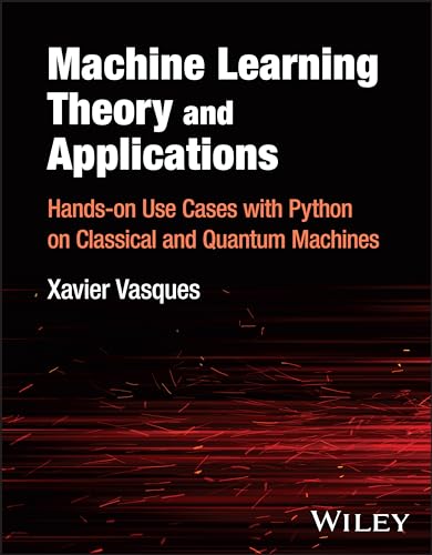 Machine Learning Theory And Applications: Hands-On Use Cases With Python On Classical And Quantum Machines