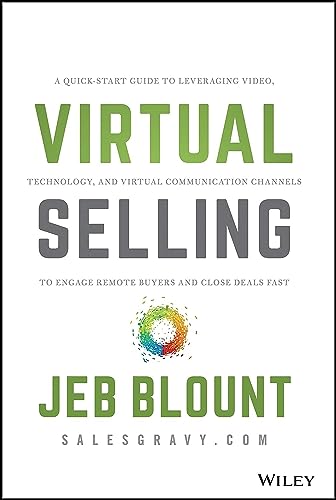 Virtual Selling: A Quick-Start Guide To Leveraging Video, Technology, And Virtual Communication Channels To Engage Remote Buyers And Close Deals Fast