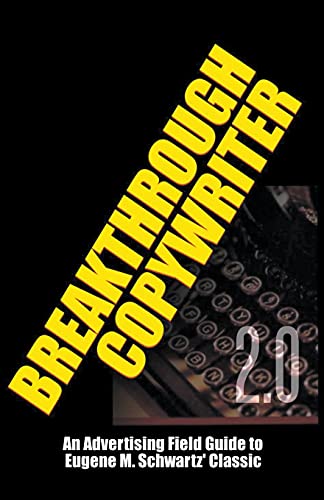 Breakthrough Copywriter 2.0: An Advertising Field Guide To Eugene M. Schwartz' Classic