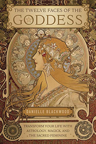 The Twelve Faces Of The Goddess: Transform Your Life With Astrology, Magick, And The Sacred Feminine