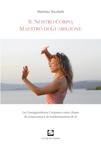 Il Nostro Corpo, Maestro Di Guarigione. La Consapevolezza Corporea Come Chiave Di Conoscenza E Di Trasformazione Di Sé