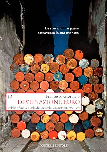 Destinazione Euro. Politica E Finanza In Italia Dal «Miracolo» A Maastricht, 1957-1992