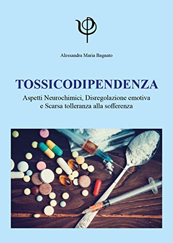 Tossicodipendenza. Aspetti Neurochimici, Disregolazione Emotiva E Scarsa Tolleranza Alla Sofferenza