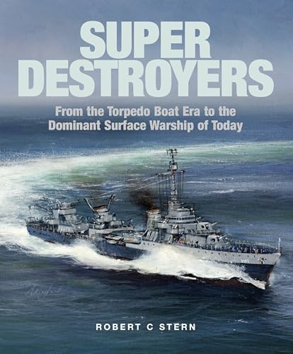 Super Destroyers: From The Torpedo Boat Era To The Dominant Surface Warship Of Today