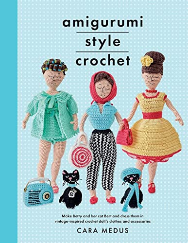 Amigurumi Style Crochet: Make Betty And Her Cat Bert And Dress Them In Vintage Inspired-Crochet Doll’S Clothes And Accessories