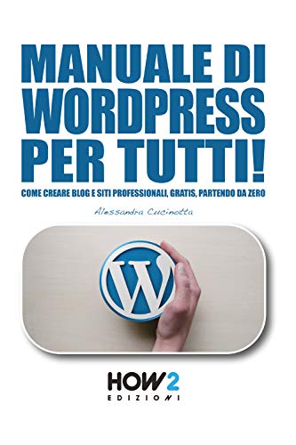 Manuale Di Wordpress Per Tutti!: Come Creare Blog E Siti Professionali, Gratis, Partendo Da Zero