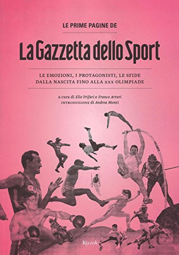 Le Prime Pagine De «La Gazzetta Dello Sport». Le Emozioni, I Protagonisti, Le Sfide Dalla Nascita Alla Xxx Olimpiade. Ediz. Illustrata