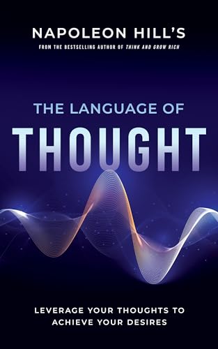 Napoleon Hill'S The Language Of Thought: Leverage Your Thoughts To Achieve Your Desires