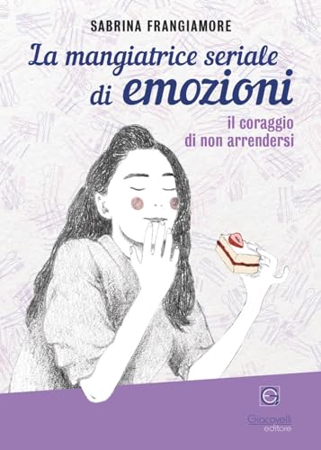 La Mangiatrice Seriale Di Emozioni. Il Coraggio Di Non Arrendersi