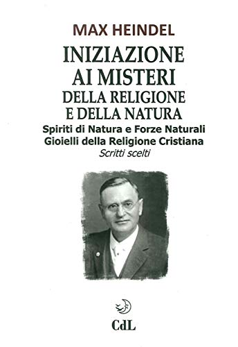 Iniziazione Ai Misteri Della Religione E Della Natura. Spiriti Di Natura E Forze Naturali. Gioielli Della Religione Cristiana. Scritti Scelti