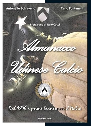 Almanacco Udinese Calcio. Dal 1896 I Primi Bianconeri D'Italia