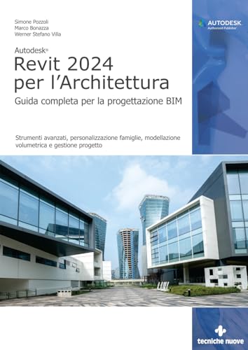 Autodesk Revit 2024 Per L'Architettura. Guida Completa Per La Progettazione Bim. Strumenti Avanzati, Personalizzazione Famiglie, Modellazione Volumetr