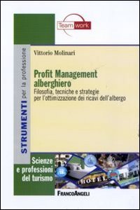 Profit Management Alberghiero. Filosofia, Tecniche E Strategie Per L'Ottimizzazione Dei Ricavi Dell'Albergo