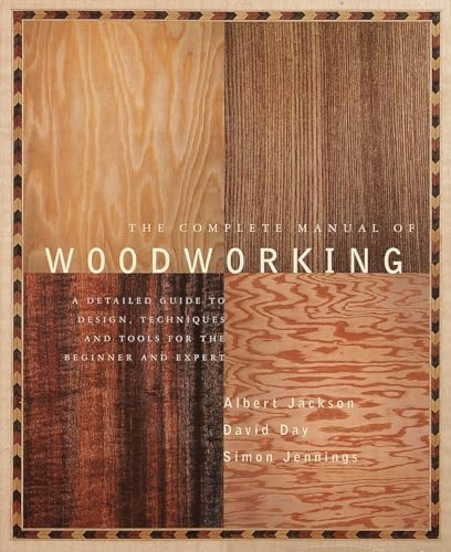 The Complete Manual Of Woodworking: A Detailed Guide To Design, Techniques, And Tools For The Beginner And Expert
