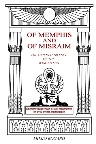 Of Memphis And Of Misraim, The Oriental Silence Of The Winged Sun: History Of The Egyptian Rites Of Freemasonry; Its Rites, Rituals And Mysteries