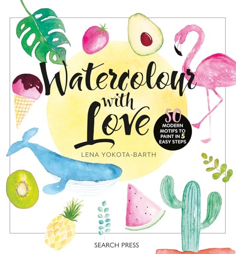 Watercolour With Love: 50 Favourite Motifs To Paint In 5 Easy Steps: 50 Modern Motifs To Paint In 5 Easy Steps