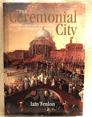 The Ceremonial City: History, Memory And Myth In Renaissance Venice