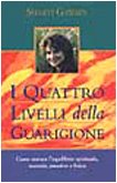 I Quattro Livelli Della Guarigione. Come Trovare L'Equilibrio Spirituale, Mentale, Emotivo E Fisico