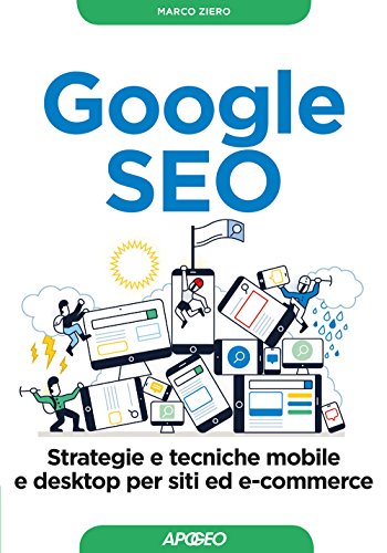 Google Seo. Strategie E Tecniche Mobile E Desktop Per Siti Ed E-Commerce