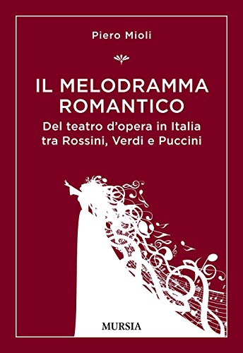 Il Melodramma Romantico: Del Teatro D’Opera In Italia Tra Rossini, Verdi E Puccini