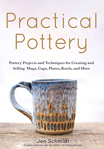 Practical Pottery: Pottery Projects And Techniques For Creating And Selling Mugs, Cups, Plates, Bowls, And More